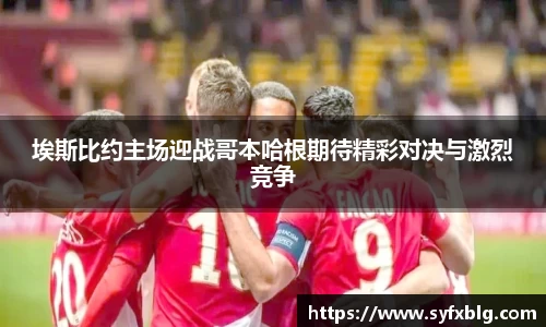 埃斯比约主场迎战哥本哈根期待精彩对决与激烈竞争