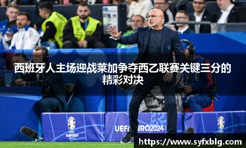 西班牙人主场迎战莱加争夺西乙联赛关键三分的精彩对决